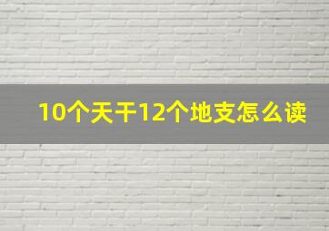 10个天干12个地支怎么读