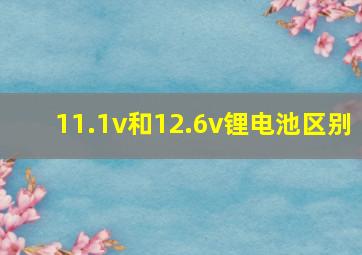 11.1v和12.6v锂电池区别