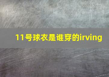 11号球衣是谁穿的irving