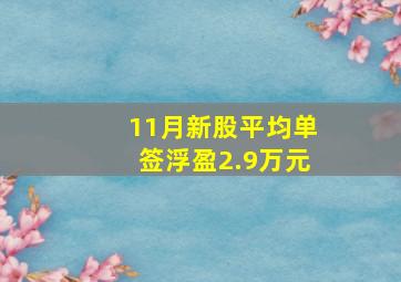 11月新股平均单签浮盈2.9万元