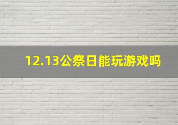 12.13公祭日能玩游戏吗