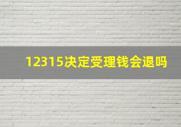 12315决定受理钱会退吗