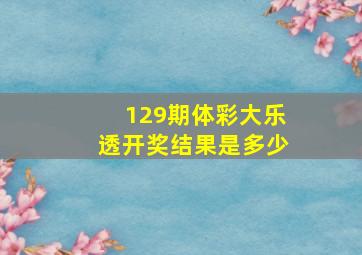 129期体彩大乐透开奖结果是多少