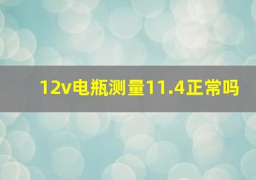 12v电瓶测量11.4正常吗