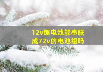 12v锂电池能串联成72v的电池组吗