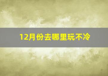 12月份去哪里玩不冷