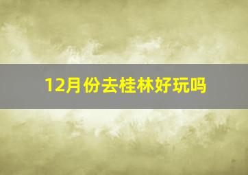 12月份去桂林好玩吗