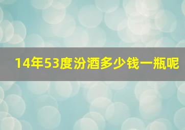 14年53度汾酒多少钱一瓶呢