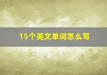 15个英文单词怎么写