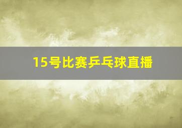 15号比赛乒乓球直播