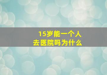 15岁能一个人去医院吗为什么