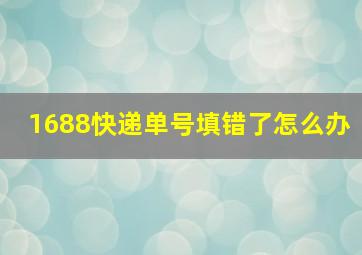 1688快递单号填错了怎么办