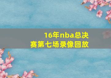 16年nba总决赛第七场录像回放