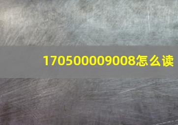 170500009008怎么读