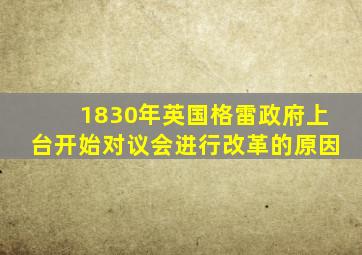 1830年英国格雷政府上台开始对议会进行改革的原因