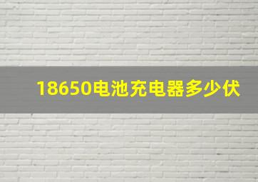 18650电池充电器多少伏