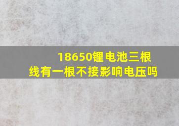 18650锂电池三根线有一根不接影响电压吗