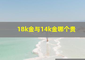 18k金与14k金哪个贵