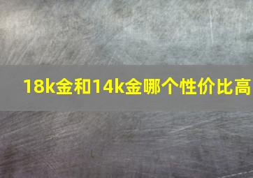 18k金和14k金哪个性价比高