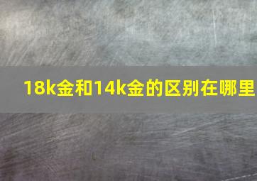 18k金和14k金的区别在哪里