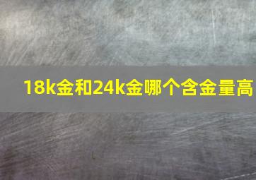 18k金和24k金哪个含金量高