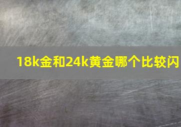 18k金和24k黄金哪个比较闪