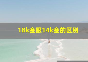 18k金跟14k金的区别