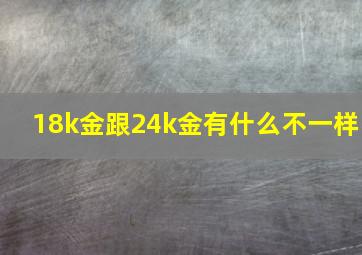 18k金跟24k金有什么不一样