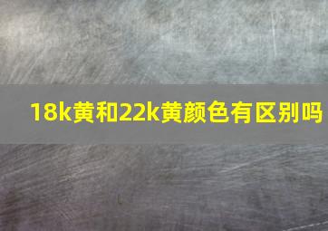 18k黄和22k黄颜色有区别吗