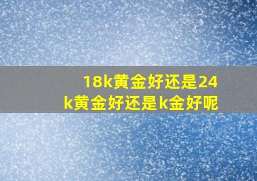 18k黄金好还是24k黄金好还是k金好呢