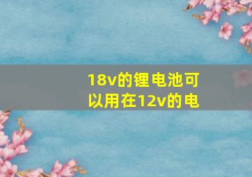 18v的锂电池可以用在12v的电