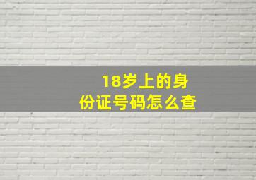 18岁上的身份证号码怎么查