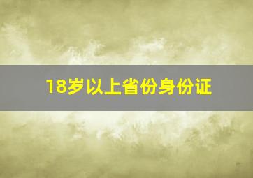 18岁以上省份身份证