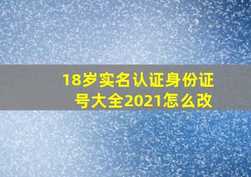 18岁实名认证身份证号大全2021怎么改