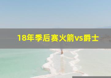 18年季后赛火箭vs爵士