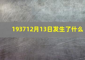 193712月13日发生了什么