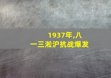 1937年,八一三淞沪抗战爆发