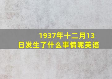 1937年十二月13日发生了什么事情呢英语