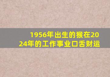 1956年出生的猴在2024年的工作事业口舌财运