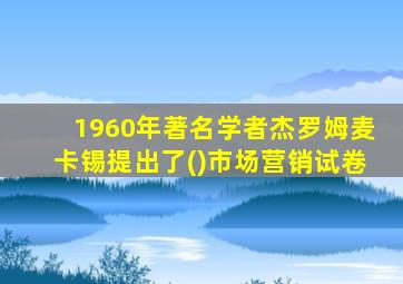 1960年著名学者杰罗姆麦卡锡提出了()市场营销试卷