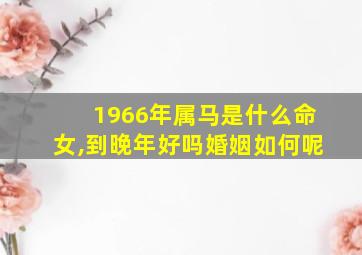 1966年属马是什么命女,到晚年好吗婚姻如何呢