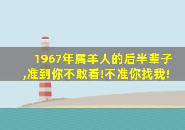 1967年属羊人的后半辈子,准到你不敢看!不准你找我!