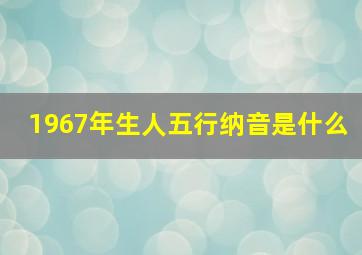 1967年生人五行纳音是什么