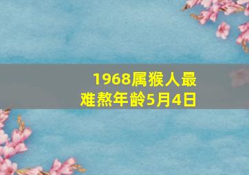 1968属猴人最难熬年龄5月4日