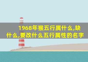 1968年猴五行属什么,缺什么,要改什么五行属性的名字