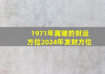 1971年属猪的财运方位2024年发财方位