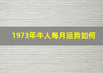 1973年牛人每月运势如何