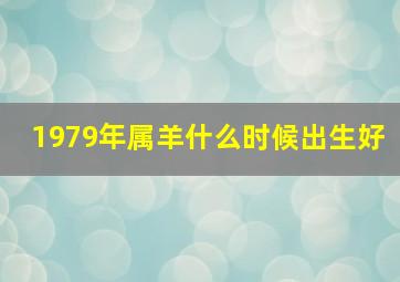 1979年属羊什么时候出生好