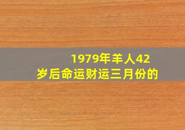 1979年羊人42岁后命运财运三月份的