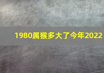 1980属猴多大了今年2022